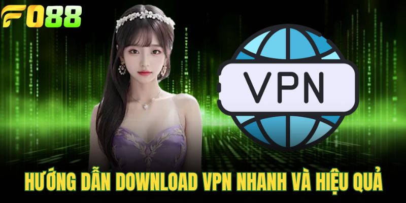 Hướng dẫn download VPN nhanh và hiệu quả