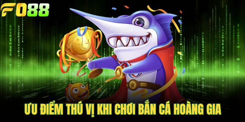 Ưu điểm thú vị khi chơi bắn cá Hoàng Gia